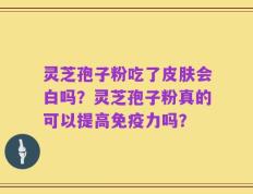 灵芝孢子粉吃了皮肤会白吗？灵芝孢子粉真的可以提高免疫力吗？