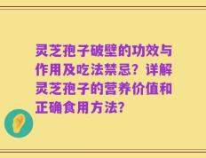 灵芝孢子破壁的功效与作用及吃法禁忌？详解灵芝孢子的营养价值和正确食用方法？