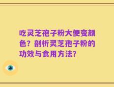 吃灵芝孢子粉大便变颜色？剖析灵芝孢子粉的功效与食用方法？