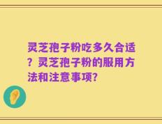 灵芝孢子粉吃多久合适？灵芝孢子粉的服用方法和注意事项？