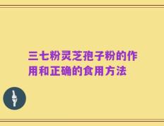 三七粉灵芝孢子粉的作用和正确的食用方法