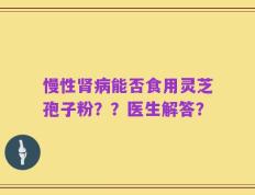 慢性肾病能否食用灵芝孢子粉？？医生解答？