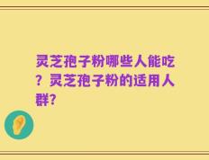 灵芝孢子粉哪些人能吃？灵芝孢子粉的适用人群？