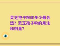 灵芝孢子粉吃多少最合适？灵芝孢子粉的用法和剂量？
