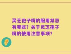 灵芝孢子粉的服用禁忌有哪些？关于灵芝孢子粉的使用注意事项？