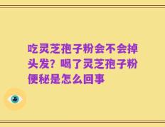 吃灵芝孢子粉会不会掉头发？喝了灵芝孢子粉便秘是怎么回事