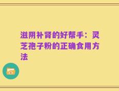 滋阴补肾的好帮手：灵芝孢子粉的正确食用方法