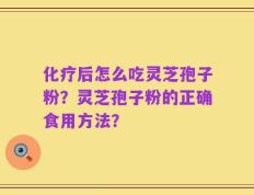 化疗后怎么吃灵芝孢子粉？灵芝孢子粉的正确食用方法？