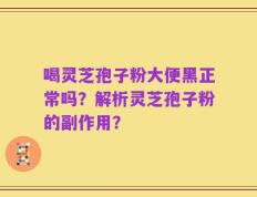 喝灵芝孢子粉大便黑正常吗？解析灵芝孢子粉的副作用？