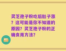 灵芝孢子粉吃后肚子涨？这可能是你不知道的原因？灵芝孢子粉的正确食用方法？