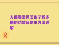 方回春堂灵芝孢子粉多糖的功效及使用方法详解