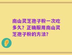 南山灵芝孢子粉一次吃多久？正确服用南山灵芝孢子粉的方法？