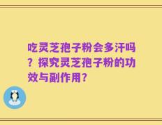 吃灵芝孢子粉会多汗吗？探究灵芝孢子粉的功效与副作用？