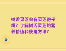 树舌灵芝会有灵芝孢子粉？了解树舌灵芝的营养价值和使用方法？