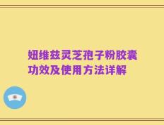 妞维兹灵芝孢子粉胶囊功效及使用方法详解