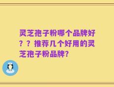 灵芝孢子粉哪个品牌好？？推荐几个好用的灵芝孢子粉品牌？