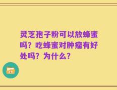 灵芝孢子粉可以放蜂蜜吗？吃蜂蜜对肿瘤有好处吗？为什么？