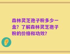 森林灵芝孢子粉多少一盒？了解森林灵芝孢子粉的价格和功效？