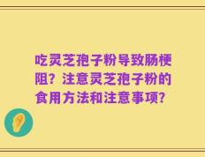吃灵芝孢子粉导致肠梗阻？注意灵芝孢子粉的食用方法和注意事项？