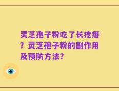 灵芝孢子粉吃了长疙瘩？灵芝孢子粉的副作用及预防方法？