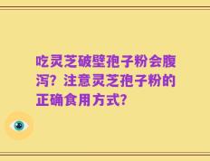吃灵芝破壁孢子粉会腹泻？注意灵芝孢子粉的正确食用方式？