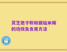 灵芝孢子粉和猴姑米稀的功效及食用方法