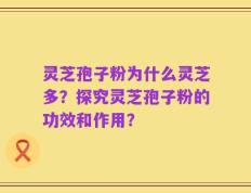 灵芝孢子粉为什么灵芝多？探究灵芝孢子粉的功效和作用？