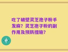 吃了破壁灵芝孢子粉手发麻？灵芝孢子粉的副作用及预防措施？