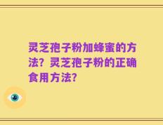 灵芝孢子粉加蜂蜜的方法？灵芝孢子粉的正确食用方法？