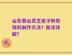 山东泰山灵芝孢子粉煎饼的制作方法？做法详解？