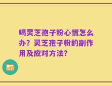 喝灵芝孢子粉心慌怎么办？灵芝孢子粉的副作用及应对方法？