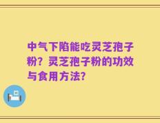 中气下陷能吃灵芝孢子粉？灵芝孢子粉的功效与食用方法？