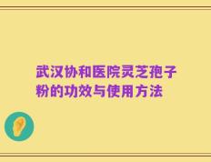 武汉协和医院灵芝孢子粉的功效与使用方法