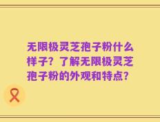无限极灵芝孢子粉什么样子？了解无限极灵芝孢子粉的外观和特点？