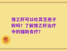 慢乙肝可以吃灵芝孢子粉吗？了解慢乙肝治疗中的辅助食疗？
