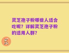 灵芝孢子粉哪些人适合吃呢？详解灵芝孢子粉的适用人群？
