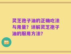 灵芝孢子油的正确吃法与用量？详解灵芝孢子油的服用方法？