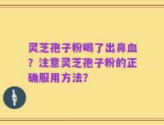 灵芝孢子粉喝了出鼻血？注意灵芝孢子粉的正确服用方法？