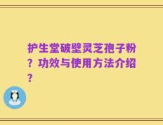 护生堂破壁灵芝孢子粉？功效与使用方法介绍？