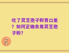 吃了灵芝孢子粉胃口差？如何正确食用灵芝孢子粉？