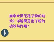 加拿大灵芝孢子粉的功效？详解灵芝孢子粉的功效与作用？