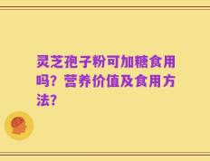 灵芝孢子粉可加糖食用吗？营养价值及食用方法？