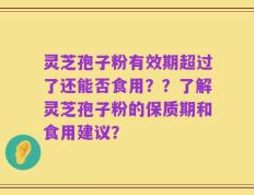 灵芝孢子粉有效期超过了还能否食用？？了解灵芝孢子粉的保质期和食用建议？