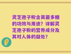 灵芝孢子粉含真菌多糖的功效与用途？详解灵芝孢子粉的营养成分及其对人体的益处？