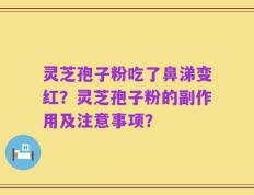 灵芝孢子粉吃了鼻涕变红？灵芝孢子粉的副作用及注意事项？