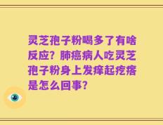 灵芝孢子粉喝多了有啥反应？肺癌病人吃灵芝孢子粉身上发痒起疙瘩是怎么回事？