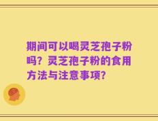 期间可以喝灵芝孢子粉吗？灵芝孢子粉的食用方法与注意事项？