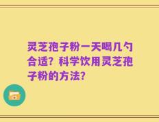 灵芝孢子粉一天喝几勺合适？科学饮用灵芝孢子粉的方法？