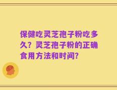 保健吃灵芝孢子粉吃多久？灵芝孢子粉的正确食用方法和时间？
