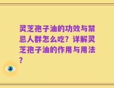 灵芝孢子油的功效与禁忌人群怎么吃？详解灵芝孢子油的作用与用法？
